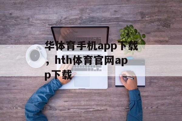 华体育手机app下载，hth体育官网app下载