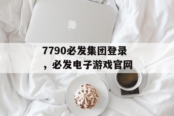 7790必发集团登录，必发电子游戏官网