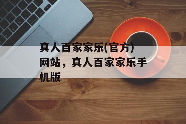 真人百家家乐(官方)网站，真人百家家乐手机版