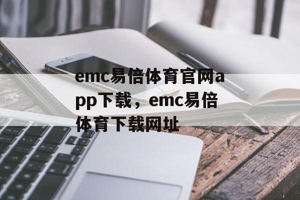 emc易倍体育官网app下载，emc易倍体育下载网址